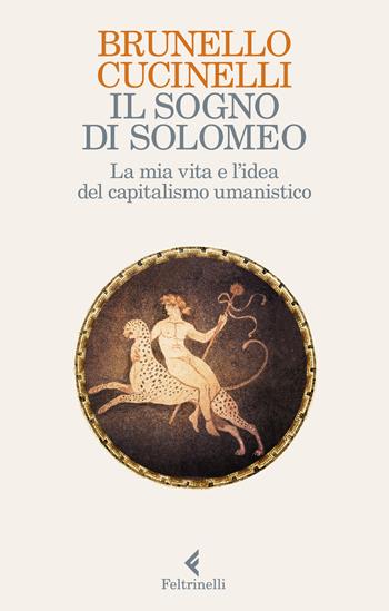 Il sogno di Solomeo. La mia vita e l'idea del capitalismo umanistico - Brunello Cucinelli - Libro Feltrinelli 2018, Varia | Libraccio.it