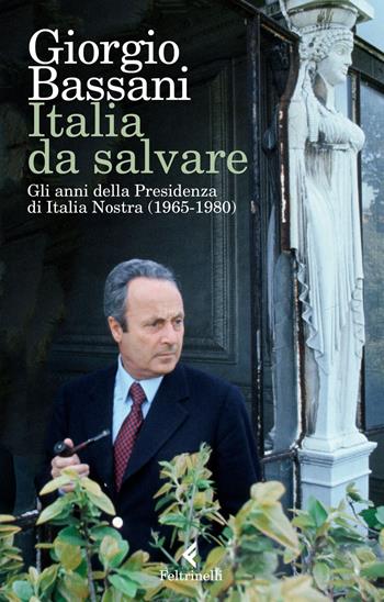Italia da salvare. Gli anni della Presidenza di Italia Nostra (1965-1980) - Giorgio Bassani - Libro Feltrinelli 2018, Varia | Libraccio.it