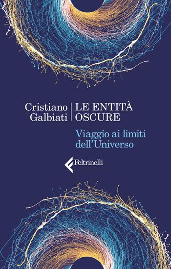entità oscure. Viaggio ai limiti dell'Universo - Cristiano Galbiati - Libro Feltrinelli 2018, Varia | Libraccio.it