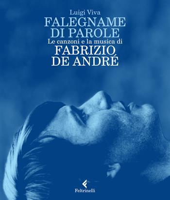 Falegname di parole. Le canzoni e la musica di Fabrizio De André - Luigi Viva - Libro Feltrinelli 2018, Varia | Libraccio.it