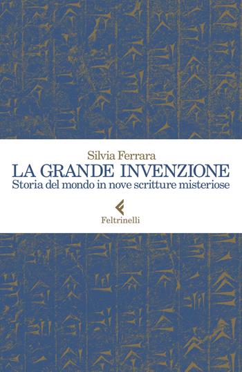 La grande invenzione. Storia del mondo in nove scritture misteriose - Silvia Ferrara - Libro Feltrinelli 2019, Varia | Libraccio.it