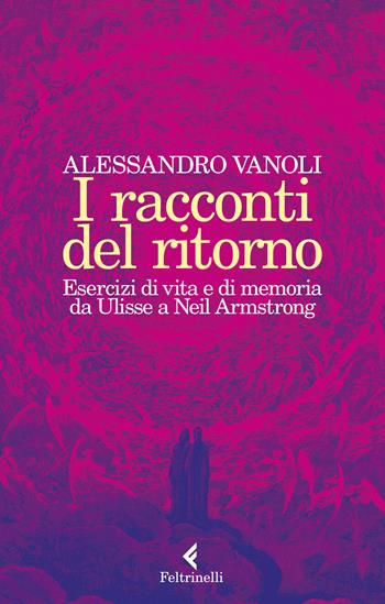 I racconti del ritorno. Esercizi di vita e di memoria da Ulisse a Neil Armstrong - Alessandro Vanoli - Libro Feltrinelli 2021, Varia | Libraccio.it