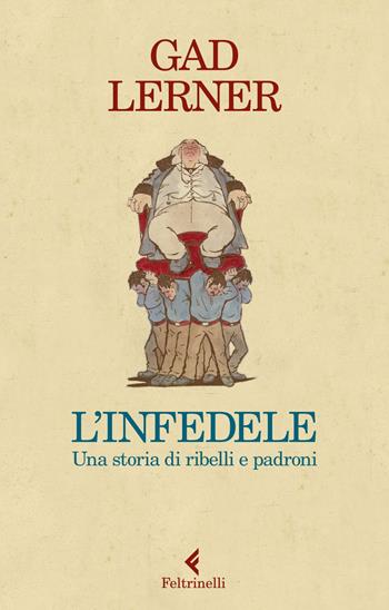 L' infedele. Una storia di ribelli e padroni - Gad Lerner - Libro Feltrinelli 2020, Varia | Libraccio.it