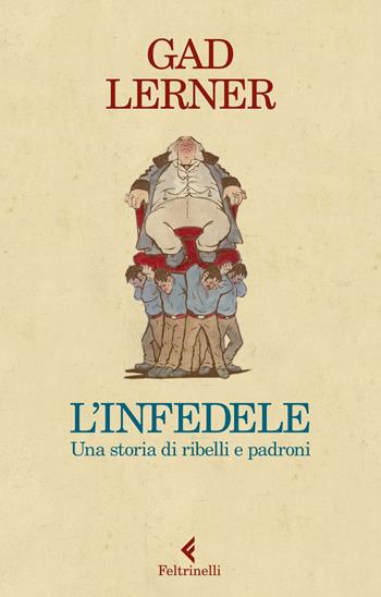 L'infedele. Una storia di ribelli e padroni - Gad Lerner - Libro Feltrinelli 2020, Varia | Libraccio.it