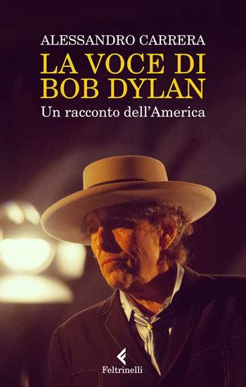 La voce di Bob Dylan. Un racconto dell'America. Nuova ediz. - Alessandro Carrera - Libro Feltrinelli 2021, Varia | Libraccio.it
