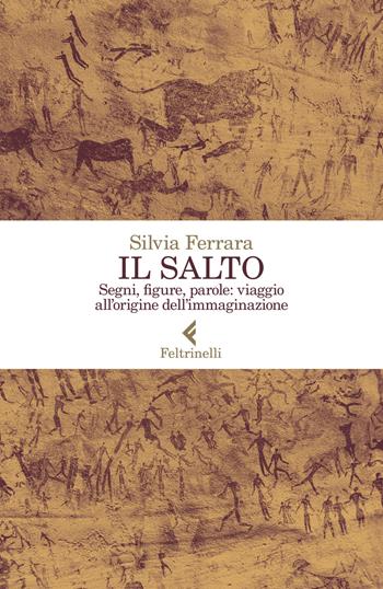 Il salto. Segni, figure, parole: viaggio all'origine dell'immaginazione - Silvia Ferrara - Libro Feltrinelli 2021, Varia | Libraccio.it