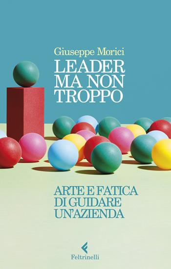 Leader ma non troppo. Arte e fatica di guidare un'azienda - Giuseppe Morici - Libro Feltrinelli 2022, Varia | Libraccio.it