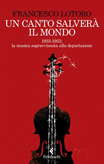 Un canto salverà il mondo. 1933-1953: la musica sopravvissuta alla deportazione - Francesco Lotoro - Libro Feltrinelli 2022, Varia | Libraccio.it