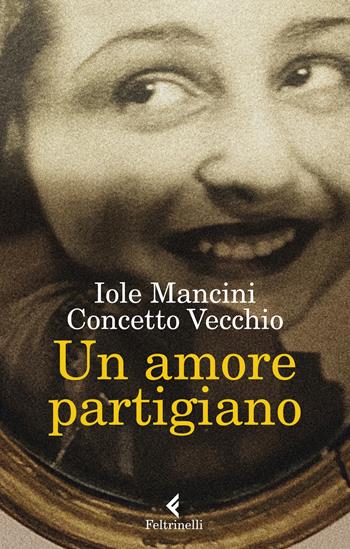 Un amore partigiano - Iole Mancini, Concetto Vecchio - Libro Feltrinelli 2022, Varia | Libraccio.it