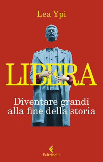 Libera. Diventare grandi alla fine della storia - Lea Ypi - Libro Feltrinelli 2022, Varia | Libraccio.it