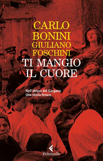 Ti mangio il cuore. Nell'abisso del Gargano. Una storia feroce. Nuova ediz. - Carlo Bonini, Giuliano Foschini - Libro Feltrinelli 2022, Varia | Libraccio.it