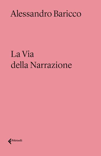 La via della narrazione - Alessandro Baricco - Libro Feltrinelli 2022, Varia | Libraccio.it