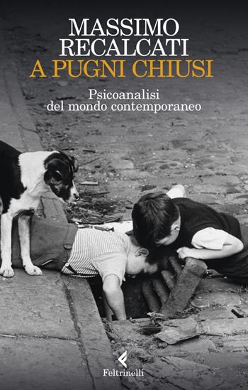 A pugni chiusi. Psicoanalisi del mondo contemporaneo - Massimo Recalcati - Libro Feltrinelli 2023, Varia | Libraccio.it