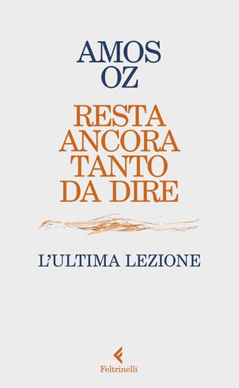 Resta ancora tanto da dire. L’ultima lezione - Amos Oz - Libro Feltrinelli 2023, Varia | Libraccio.it