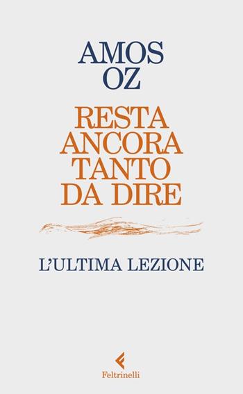 Resta ancora tanto da dire. L’ultima lezione - Amos Oz - Libro Feltrinelli 2023, Varia | Libraccio.it