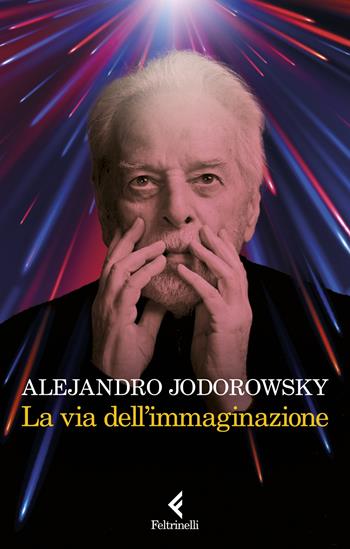 La via dell'immaginazione. Dalla psicomagia alla psicotrance - Alejandro Jodorowsky - Libro Feltrinelli 2023, Varia | Libraccio.it