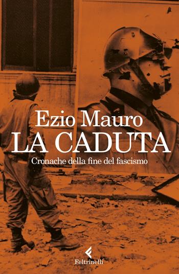 La caduta. Cronache dalla fine del fascismo - Ezio Mauro - Libro Feltrinelli 2023, Varia | Libraccio.it
