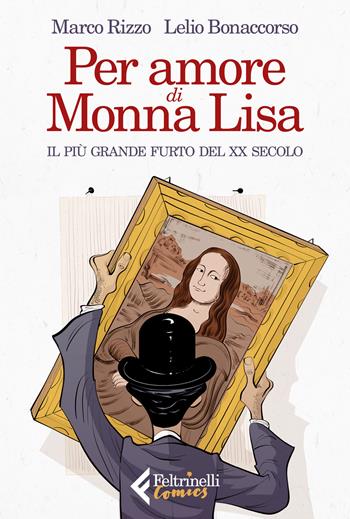 Per amore di Monna Lisa. Il più grande furto del XX secolo - Marco Rizzo, Lelio Bonaccorso - Libro Feltrinelli 2022, Feltrinelli Comics | Libraccio.it