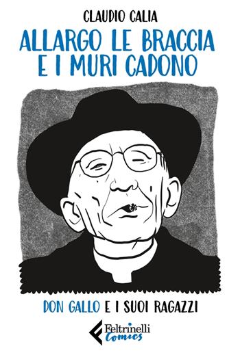 Allargo le braccia e i muri cadono. Don Gallo e i suoi ragazzi - Claudio Calia - Libro Feltrinelli 2023, Feltrinelli Comics | Libraccio.it