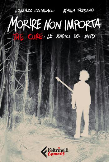 Morire non importa. The Cure: le radici del mito - Mattia Tassaro, Lorenzo Coltellacci - Libro Feltrinelli 2025, Feltrinelli Comics | Libraccio.it