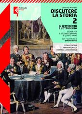 Discutere la storia. Per le Scuole superiori. Con e-book. Con espansione online. Vol. 2: Il Settecento e l'Ottocento