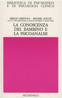 Conoscenza del bambino e la psicoanalisi - Serge Lebovici, Michel Soulé - Libro Feltrinelli 1994, Biblioteca di psich. e psicol. clinica | Libraccio.it