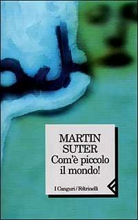 Com'è piccolo il mondo! - Martin Suter - Libro Feltrinelli 1999, I canguri | Libraccio.it
