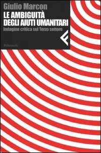 Le ambiguità degli aiuti umanitari. Indagine critica sul Terzo settore - Giulio Marcon - Libro Feltrinelli 2002, Nuova serie Feltrinelli | Libraccio.it