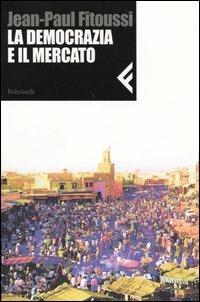La democrazia e il mercato - Jean-Paul Fitoussi - Libro Feltrinelli 2004, Nuova serie Feltrinelli | Libraccio.it