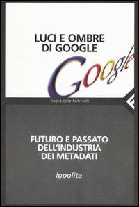 Luci e ombre di Google. Futuro e passato dell'industria dei metadati  - Libro Feltrinelli 2007, Nuova serie Feltrinelli | Libraccio.it