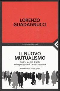 Il nuovo mutualismo. Sobrietà, stili di vita ed esperienze di un'altra società - Lorenzo Guadagnucci - Libro Feltrinelli 2007, Nuova serie Feltrinelli | Libraccio.it