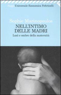 Nell'intimo delle madri. Luci e ombre della maternità - Sophie Marinopoulos - Libro Feltrinelli 2008, Universale economica. Saggi | Libraccio.it