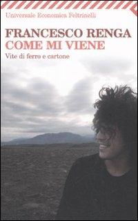 Come mi viene. Vite di ferro e cartone - Francesco Renga - Libro Feltrinelli 2008, Universale economica | Libraccio.it