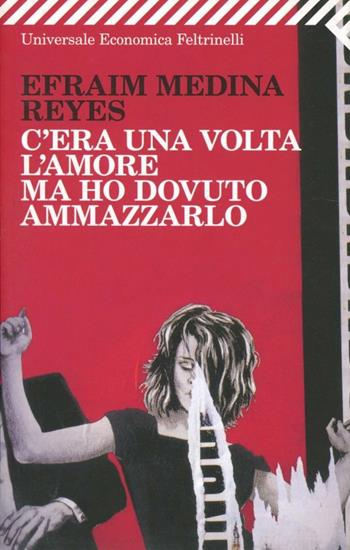 C'era una volta l'amore ma ho dovuto ammazzarlo - Efraim Medina Reyes - Libro Feltrinelli 2008, Universale economica | Libraccio.it