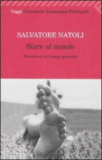 Stare al mondo. Escursioni nel tempo presente - Salvatore Natoli - Libro Feltrinelli 2008, Universale economica. Saggi | Libraccio.it