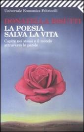 La poesia salva la vita. Capire noi stessi e il mondo attraverso le parole