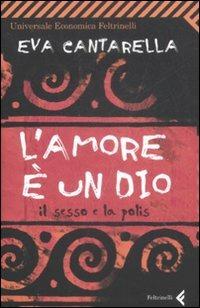 L' amore è un Dio. Il sesso e la polis - Eva Cantarella - Libro Feltrinelli 2009, Universale economica | Libraccio.it
