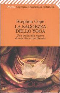 La saggezza dello yoga. Una guida alla ricerca di una vita straordinaria - Stephen Cope - Libro Feltrinelli 2009, Universale economica. Oriente | Libraccio.it