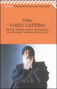 Cogli l'attimo. Metodi, esercizi, testi e stratagemmi per ritrovare l'armonia dentro sé - Osho - Libro Feltrinelli 2009, Universale economica. Oriente | Libraccio.it