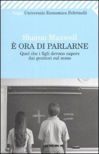 È ora di parlarne. Quel che i figli devono sapere dai genitori sul sesso - Sharon Maxwell - Libro Feltrinelli 2009, Universale economica. Saggi | Libraccio.it