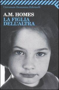 La figlia dell'altra - A. M. Homes - Libro Feltrinelli 2009, Universale economica | Libraccio.it