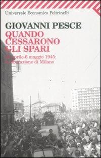 Quando cessarono gli spari. 23 aprile-6 maggio 1945: la liberazione di Milano - Giovanni Pesce - Libro Feltrinelli 2009, Universale economica | Libraccio.it