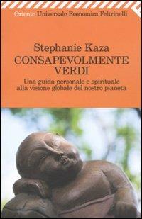 Consapevolmente verdi. Una guida personale e spirituale alla visione globale del nostro pianeta - Stephanie Kaza - Libro Feltrinelli 2009, Universale economica. Oriente | Libraccio.it