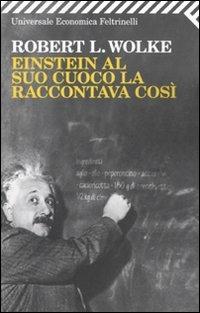 Einstein al suo cuoco la raccontava così - Robert L. Wolke - Libro Feltrinelli 2010, Universale economica | Libraccio.it
