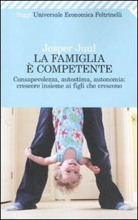 La famiglia è competente. Consapevolezza, autostima, autonomia: crescere insieme ai figli che crescono - Jesper Juul - Libro Feltrinelli 2010, Universale economica. Saggi | Libraccio.it