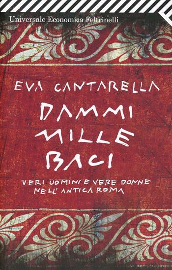 Dammi mille baci. Veri uomini e vere donne nell'antica Roma - Eva Cantarella - Libro Feltrinelli 2010, Universale economica | Libraccio.it