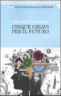 Cinque chiavi per il futuro - Howard Gardner - Libro Feltrinelli 2010, Universale economica. Saggi | Libraccio.it