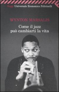 Come il jazz può cambiarti la vita - Wynton Marsalis - Libro Feltrinelli 2010, Universale economica. Saggi | Libraccio.it