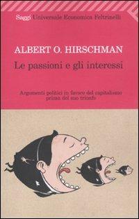 Le passioni e gli interessi. Argomenti politici in favore del capitalismo prima del suo trionfo - Albert O. Hirschman - Libro Feltrinelli 2011, Universale economica. Saggi | Libraccio.it