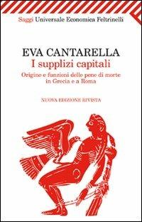 I supplizi capitali. Origine e funzioni delle pene di morte in Grecia e a Roma - Eva Cantarella - Libro Feltrinelli 2011, Universale economica. Saggi | Libraccio.it